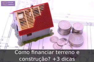 Como financiar terreno e construção? +3 dicas
