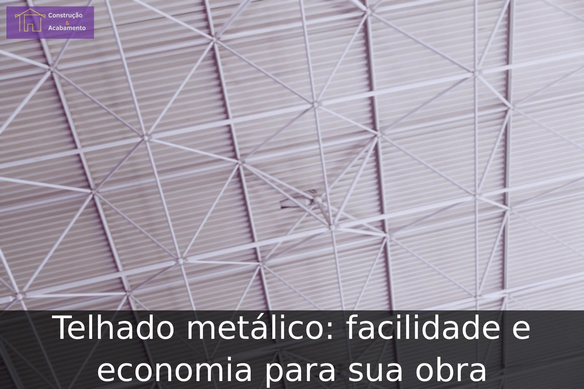 Telhado metálico: facilidade e economia para sua obra