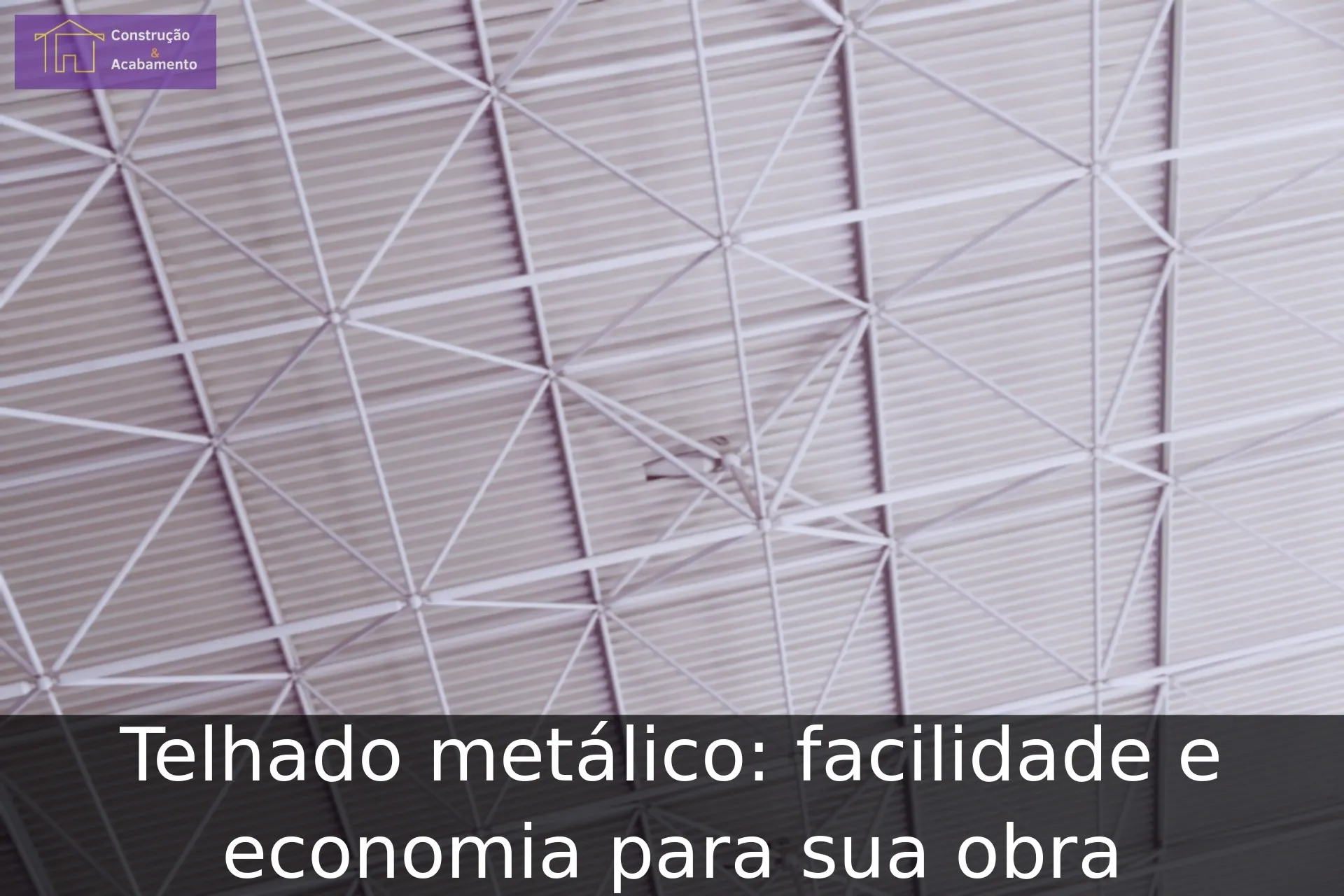 Telhado metálico: facilidade e economia para sua obra