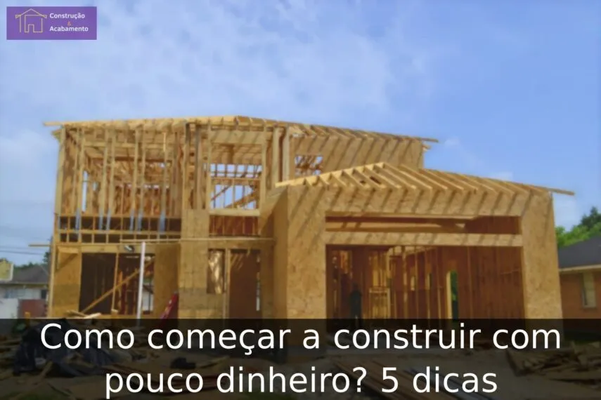 Como começar a construir com pouco dinheiro? 5 dicas