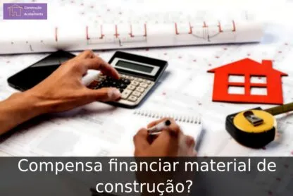 Compensa financiar material de construção?