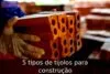 5 tipos de tijolos para construção