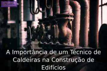 A Importância de um Técnico de Caldeiras na Construção de Edifícios A Importância de um Técnico de Caldeiras na Construção de Edifícios