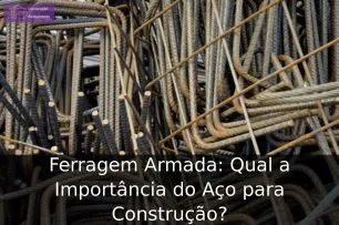 Ferragem Armada: Qual a Importância do Aço para Construção?