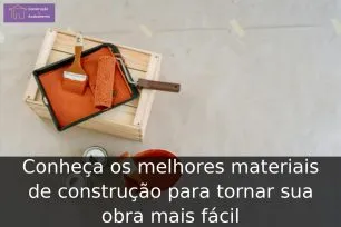Conheça os melhores materiais de construção para tornar sua obra mais fácil