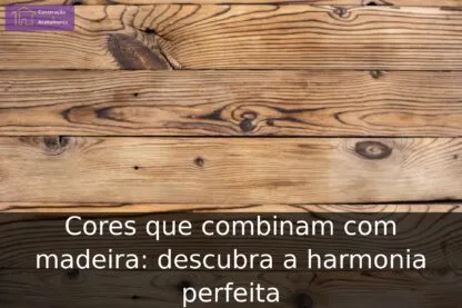 Cores que combinam com madeira: descubra a harmonia perfeita