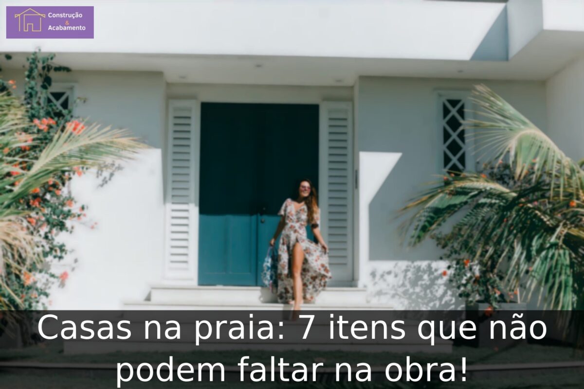 Casas na praia: 7 itens que não podem faltar na obra!