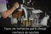 Tipos de torneiras para chopp: conheça as opções Tipos de torneiras para chopp: conheça as opções