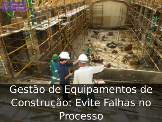 Gestão de Equipamentos de Construção: Evite Falhas no Processo Gestão de Equipamentos de Construção: Evite Falhas no Processo