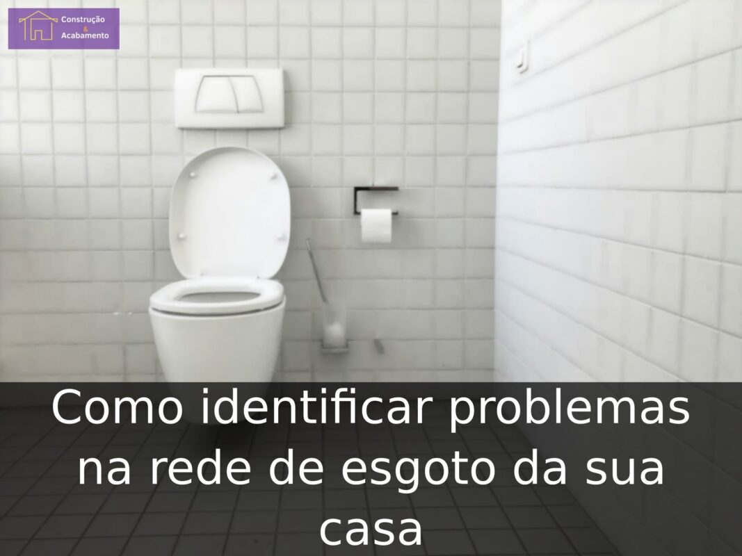 Como identificar problemas na rede de esgoto da sua casa