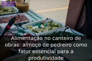 Alimentação no canteiro de obras: almoço de pedreiro como fator essencial para a produtividade Alimentação no canteiro de obras: almoço de pedreiro como fator essencial para a produtividade