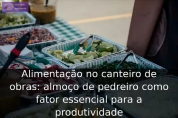Alimentação no canteiro de obras: almoço de pedreiro como fator essencial para a produtividade Alimentação no canteiro de obras: almoço de pedreiro como fator essencial para a produtividade